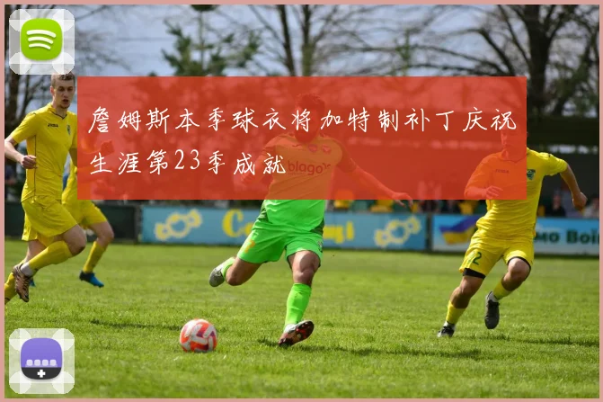 詹姆斯本季球衣将加特制补丁庆祝生涯第23季成就