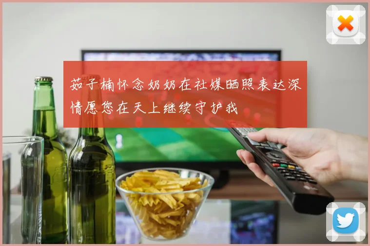 茹子楠怀念奶奶在社媒晒照表达深情愿您在天上继续守护我