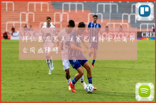 拜仁慕尼黑关注塞巴里转会但高昂合同成障碍