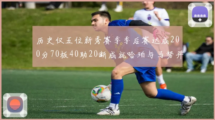 历史仅五位新秀赛季季后赛达成200分70板40助20断成就哈珀与马努并肩而立