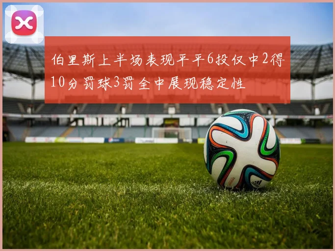 伯里斯上半场表现平平6投仅中2得10分罚球3罚全中展现稳定性