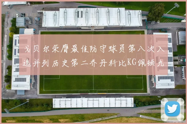戈贝尔荣膺最佳防守球员第八次入选并列历史第二乔丹科比KG佩顿九次称王