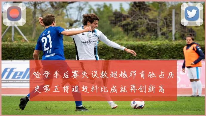 哈登季后赛失误数超越邓肯独占历史第五将追赶科比成就再创新高