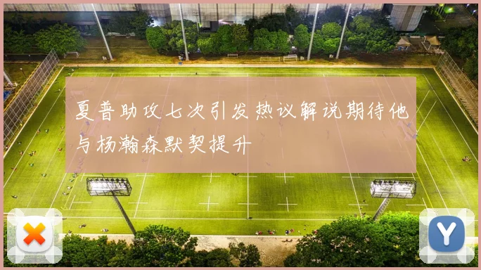 夏普助攻七次引发热议解说期待他与杨瀚森默契提升