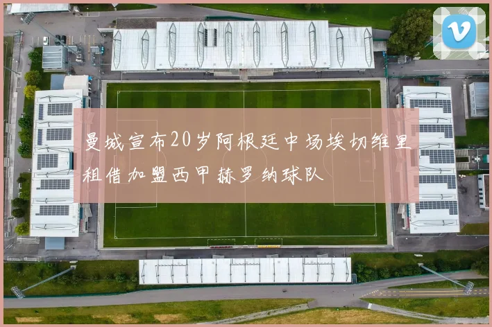 曼城宣布20岁阿根廷中场埃切维里租借加盟西甲赫罗纳球队