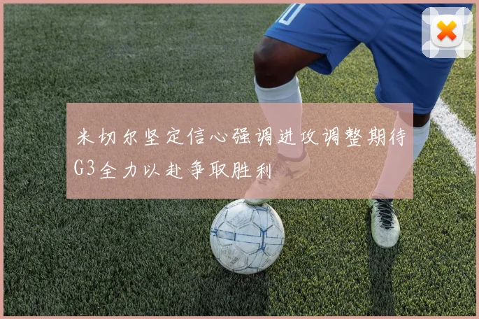 米切尔坚定信心强调进攻调整期待G3全力以赴争取胜利