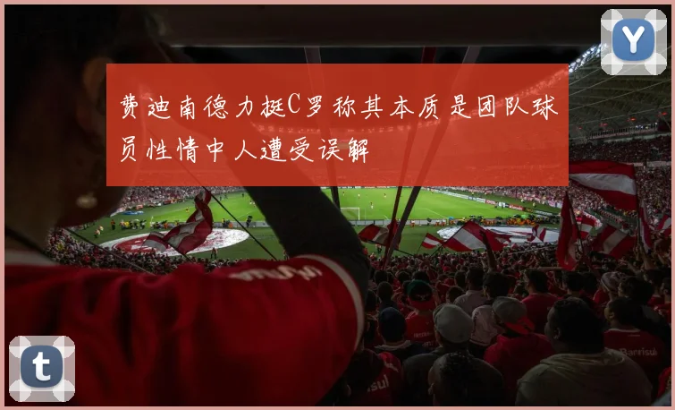 费迪南德力挺C罗称其本质是团队球员性情中人遭受误解