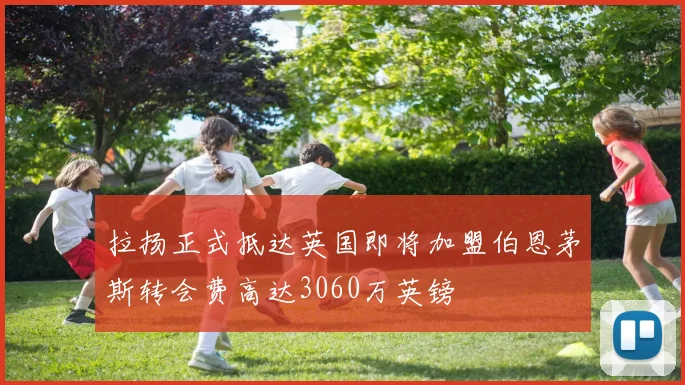 拉扬正式抵达英国即将加盟伯恩茅斯转会费高达3060万英镑
